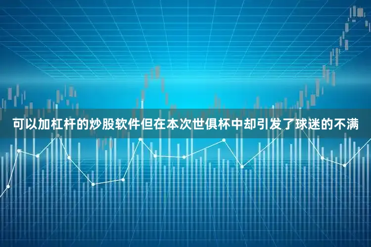 可以加杠杆的炒股软件但在本次世俱杯中却引发了球迷的不满