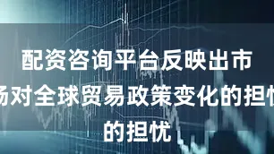 配资咨询平台反映出市场对全球贸易政策变化的担忧