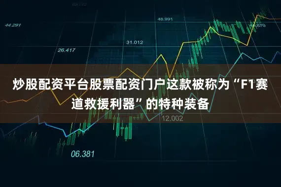 炒股配资平台股票配资门户这款被称为“F1赛道救援利器”的特种装备