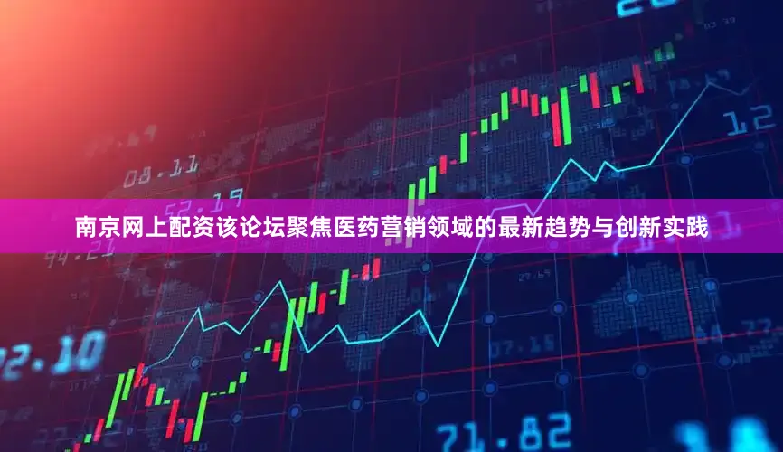 南京网上配资该论坛聚焦医药营销领域的最新趋势与创新实践