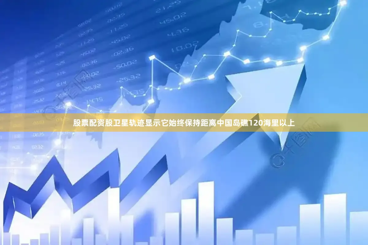 股票配资股卫星轨迹显示它始终保持距离中国岛礁120海里以上