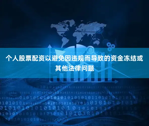个人股票配资以避免因违规而导致的资金冻结或其他法律问题