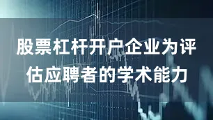 股票杠杆开户企业为评估应聘者的学术能力
