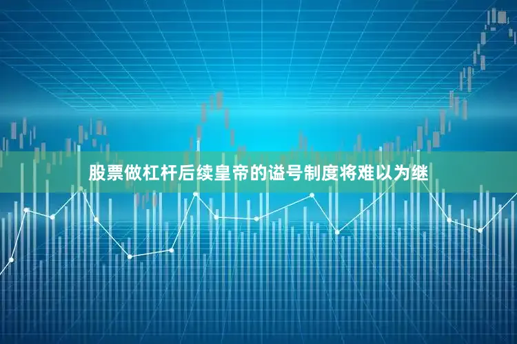 股票做杠杆后续皇帝的谥号制度将难以为继