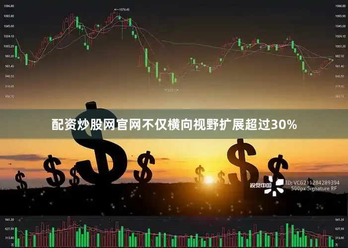 配资炒股网官网不仅横向视野扩展超过30%