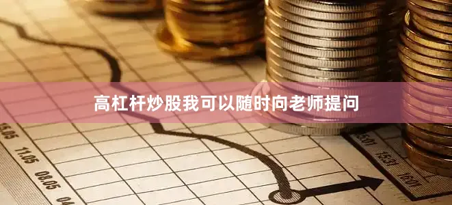 高杠杆炒股我可以随时向老师提问