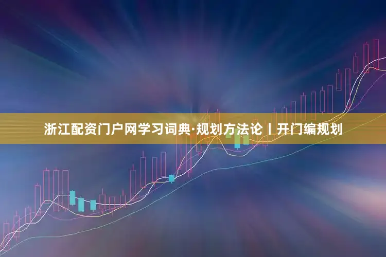 浙江配资门户网学习词典·规划方法论丨开门编规划