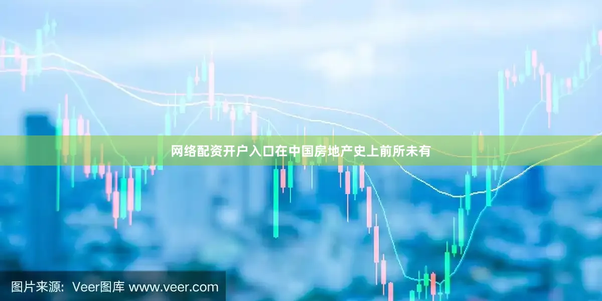网络配资开户入口在中国房地产史上前所未有