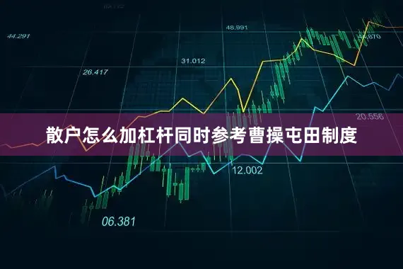 散户怎么加杠杆同时参考曹操屯田制度