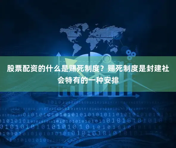 股票配资的什么是赐死制度？赐死制度是封建社会特有的一种安排